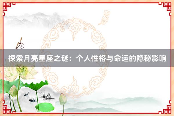 探索月亮星座之谜：个人性格与命运的隐秘影响